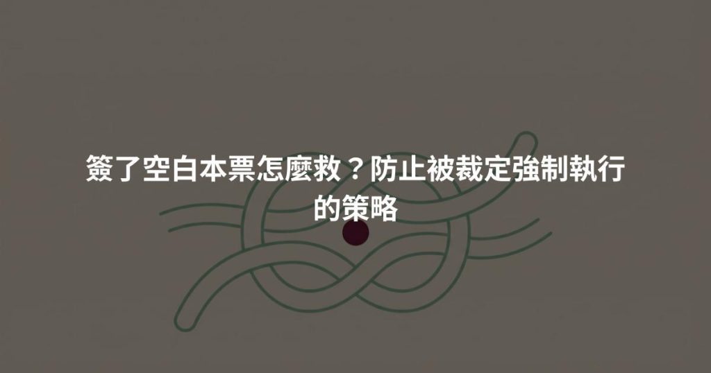 簽了空白本票怎麼救？防止被裁定強制執行的策略