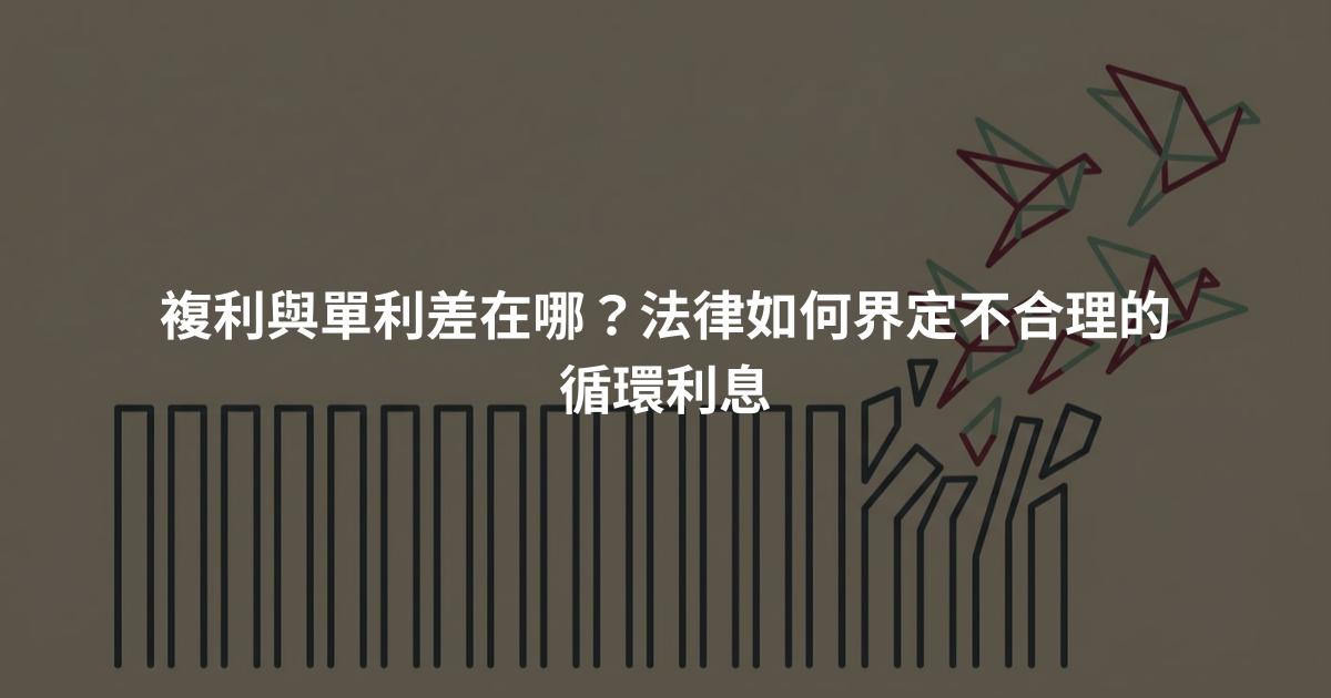複利與單利差在哪?法律如何界定不合理的循環利息