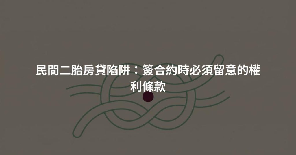 民間二胎房貸陷阱：簽合約時必須留意的權利條款