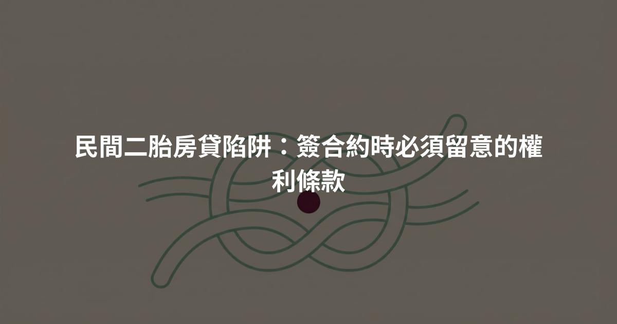 民間二胎房貸陷阱:簽合約時必須留意的權利條款