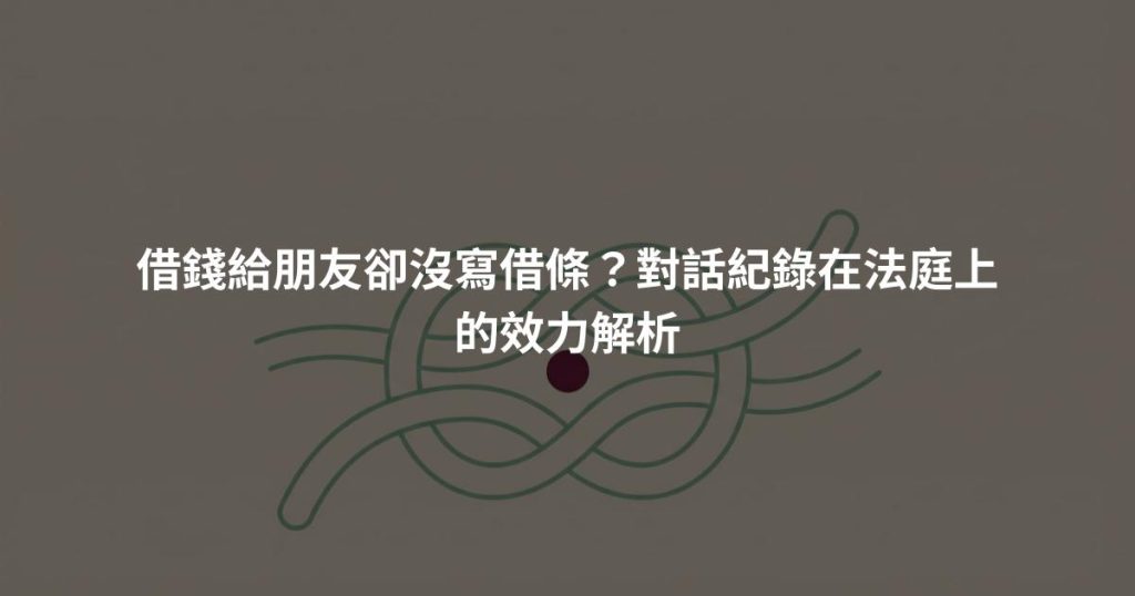 借錢給朋友卻沒寫借條？對話紀錄在法庭上的效力解析