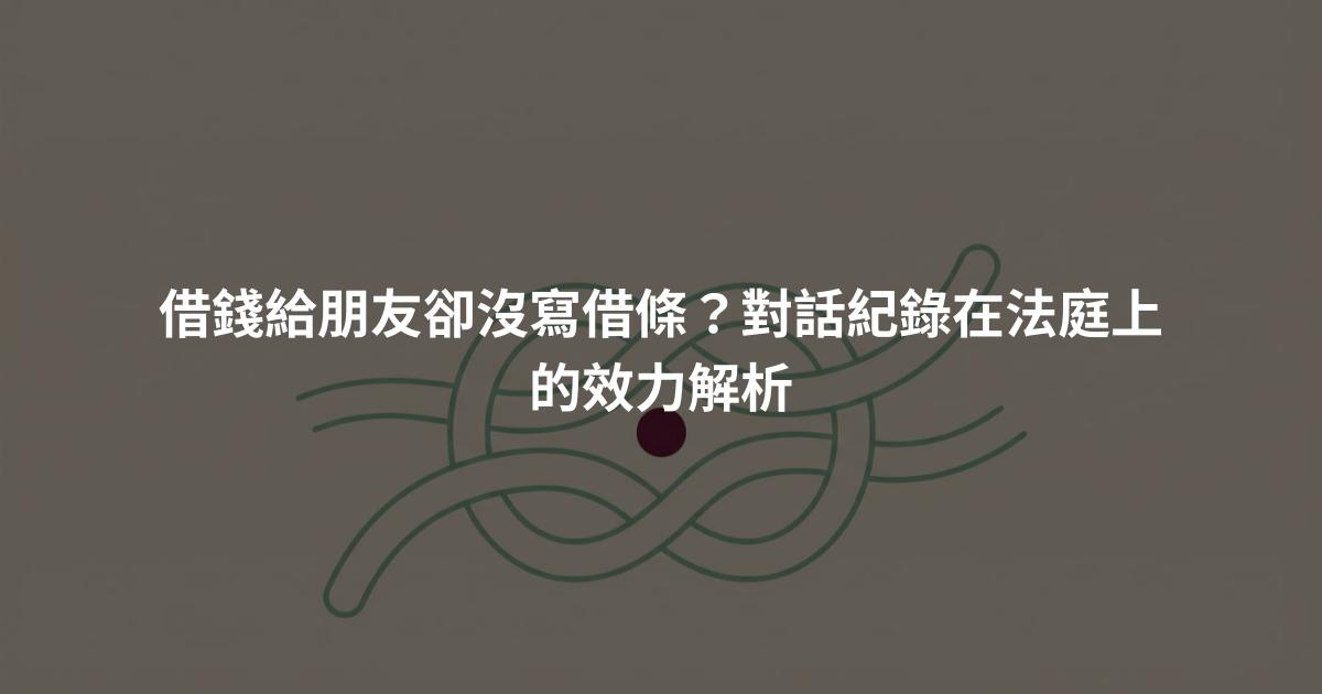 借錢給朋友卻沒寫借條?對話紀錄在法庭上的效力解析
