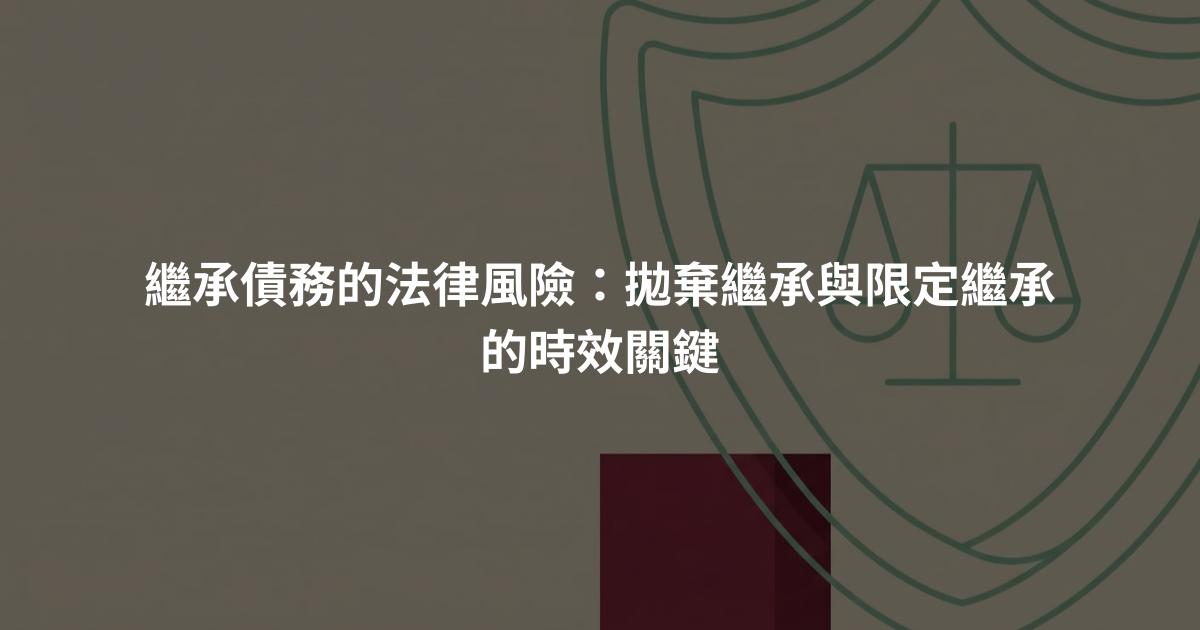 繼承債務的法律風險:拋棄繼承與限定繼承的時效關鍵