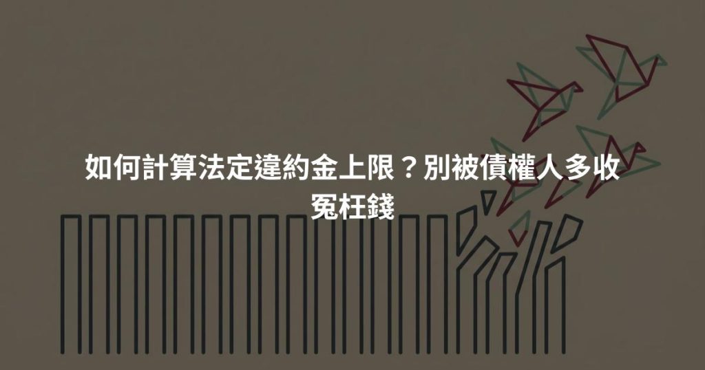 如何計算法定違約金上限？別被債權人多收冤枉錢