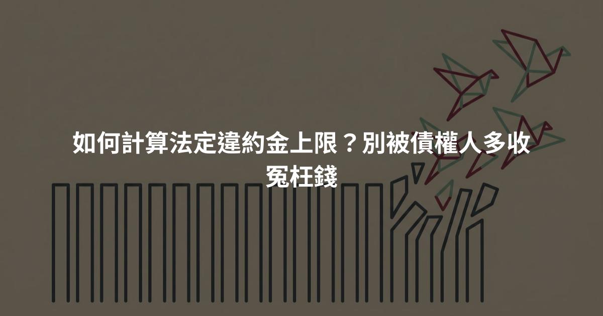 如何計算法定違約金上限?別被債權人多收冤枉錢