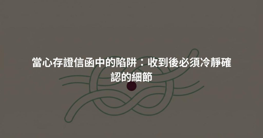當心存證信函中的陷阱：收到後必須冷靜確認的細節