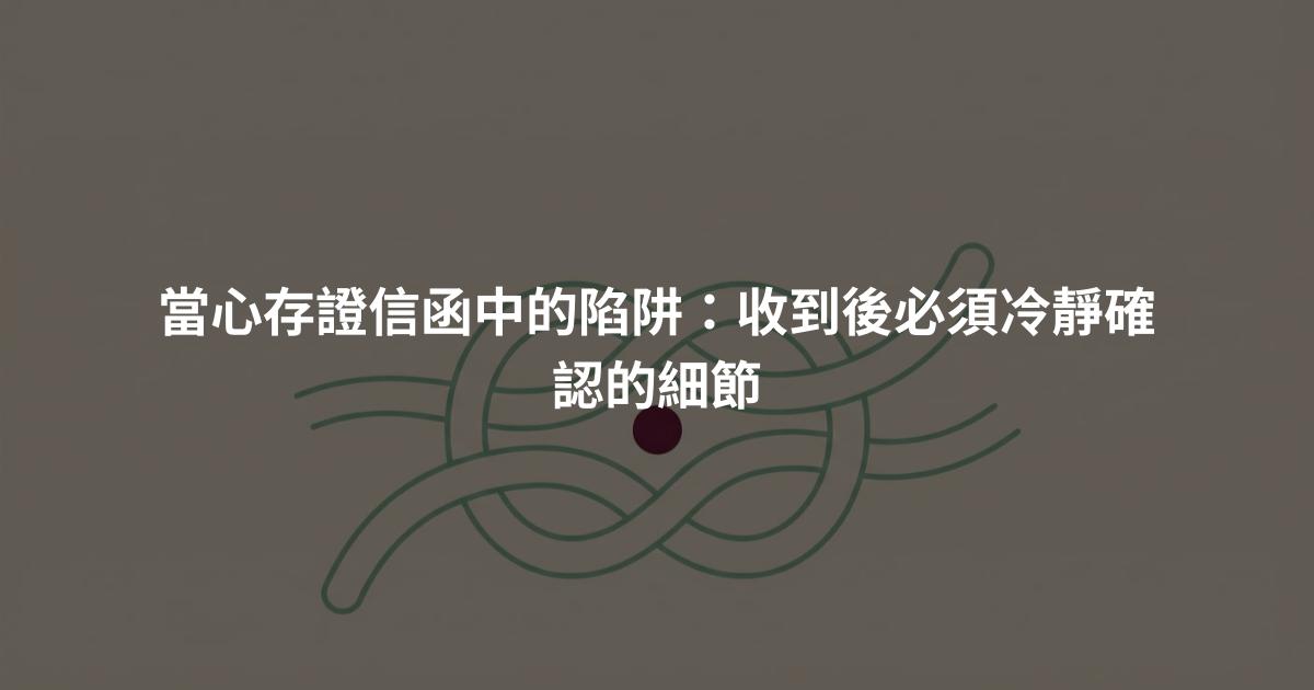 當心存證信函中的陷阱：收到後必須冷靜確認的細節