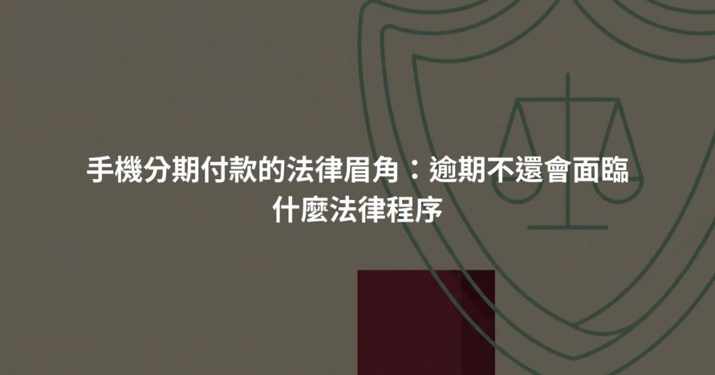 手機分期付款的法律眉角：逾期不還會面臨什麼法律程序