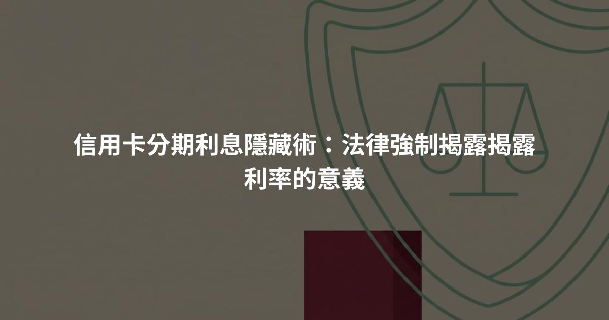 信用卡分期利息隱藏術：法律強制揭露揭露利率的意義