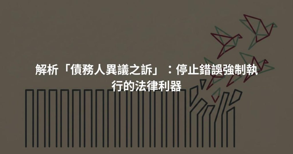 解析「債務人異議之訴」：停止錯誤強制執行的法律利器