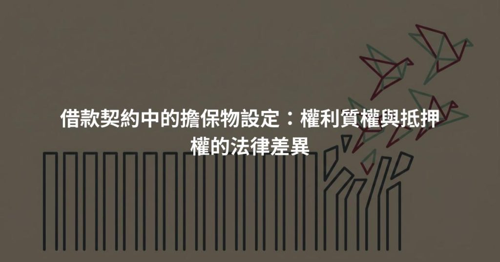借款契約中的擔保物設定：權利質權與抵押權的法律差異