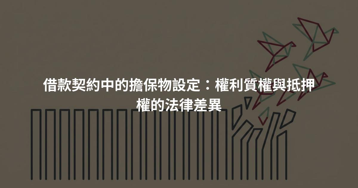 借款契約中的擔保物設定：權利質權與抵押權的法律差異