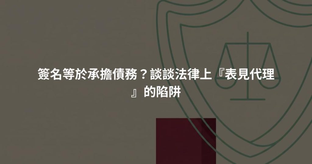 簽名等於承擔債務？談談法律上『表見代理』的陷阱