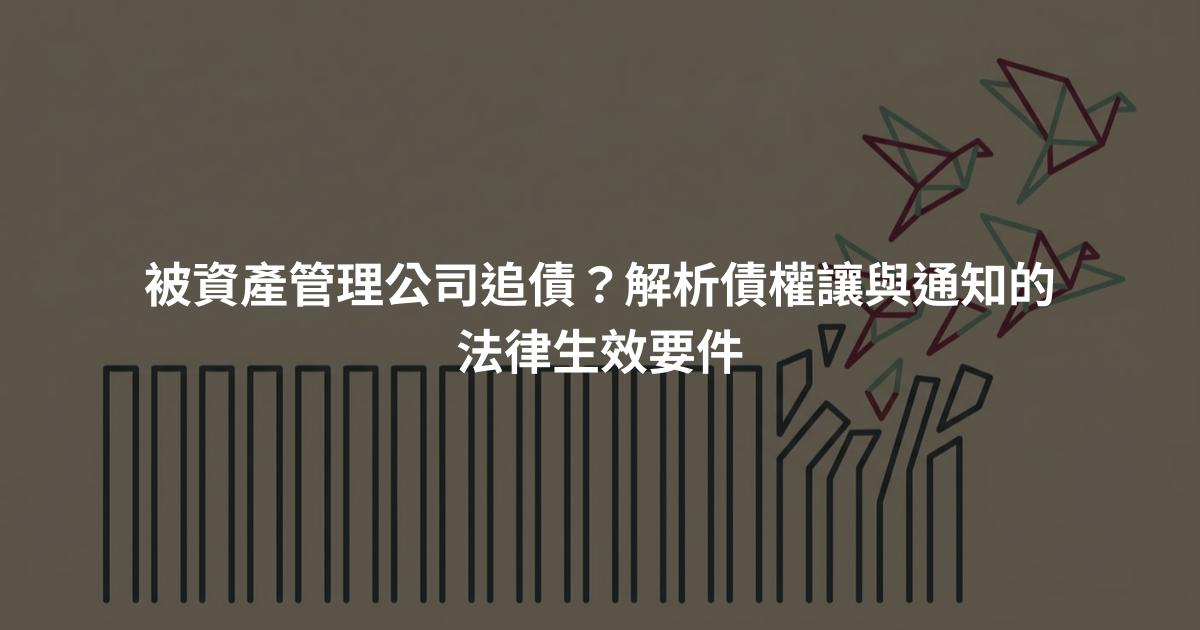被資產管理公司追債？解析債權讓與通知的法律生效要件