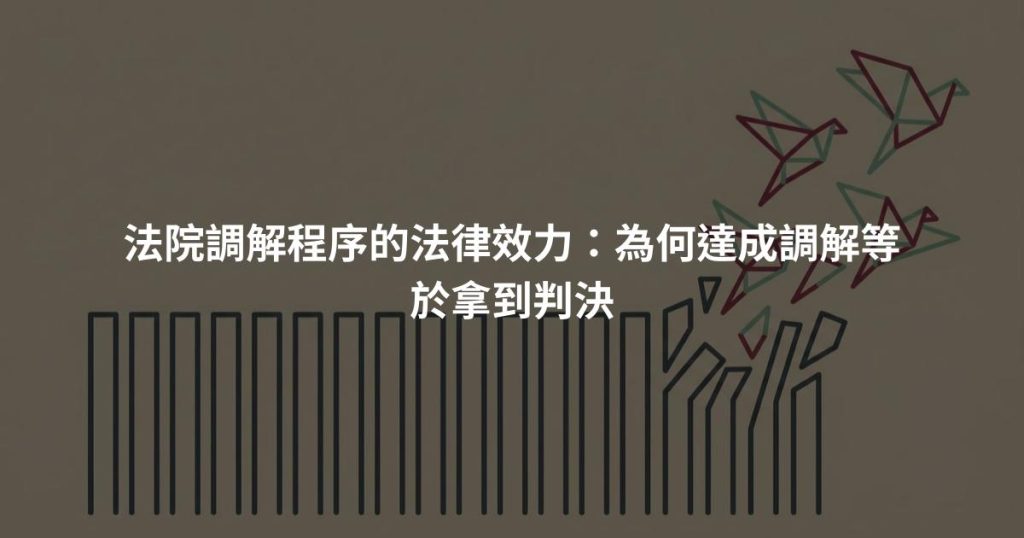 法院調解程序的法律效力：為何達成調解等於拿到判決