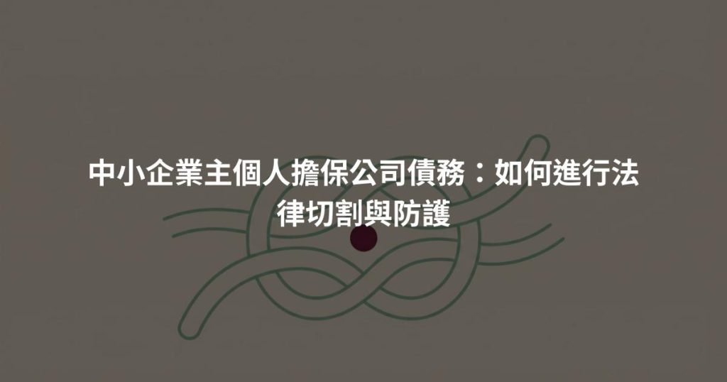 中小企業主個人擔保公司債務：如何進行法律切割與防護