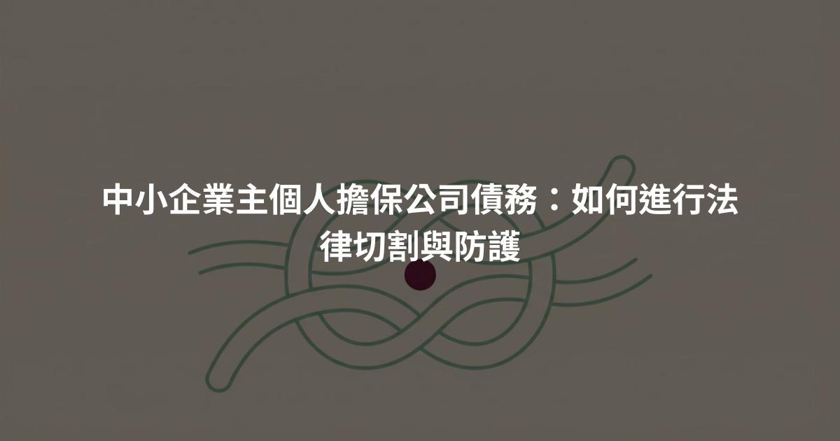 中小企業主個人擔保公司債務：如何進行法律切割與防護