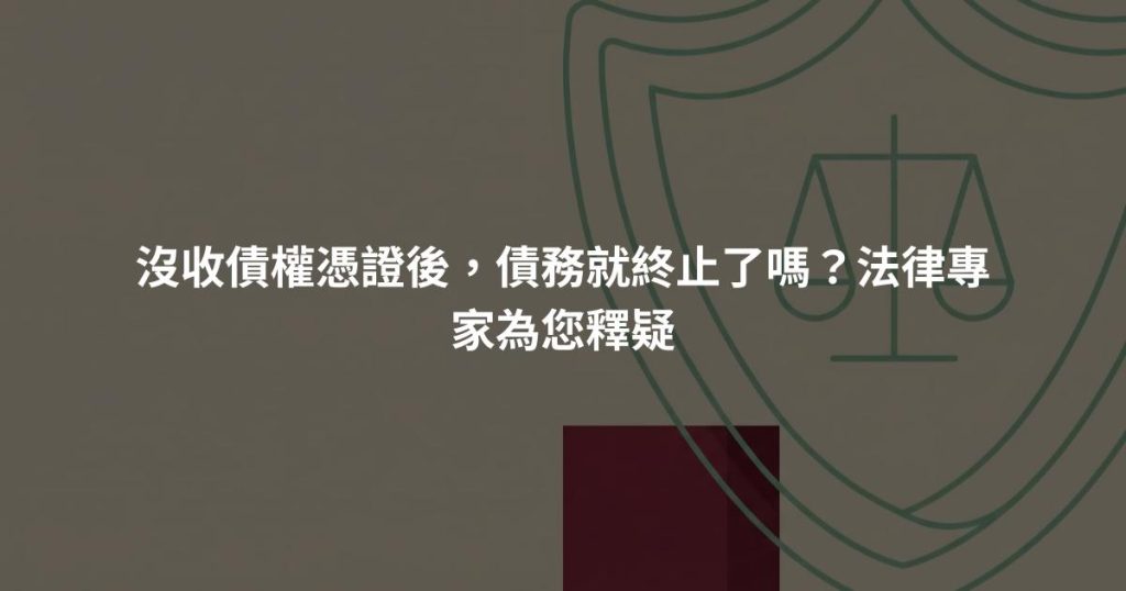 沒收債權憑證後，債務就終止了嗎？法律專家為您釋疑