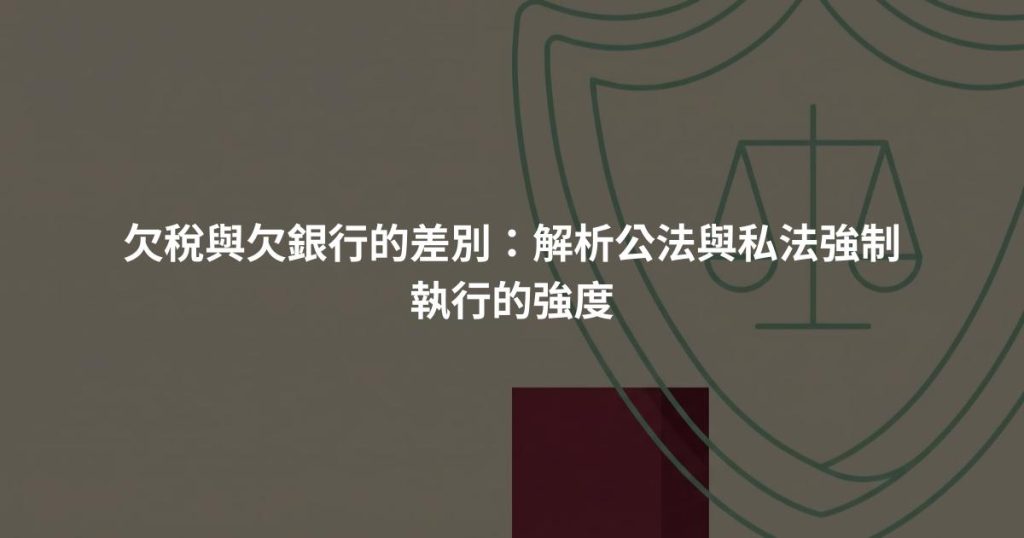 欠稅與欠銀行的差別：解析公法與私法強制執行的強度