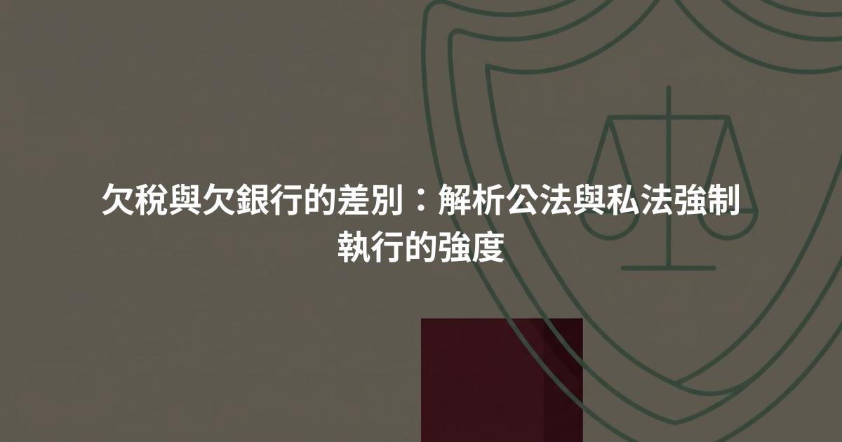 欠稅與欠銀行的差別：解析公法與私法強制執行的強度