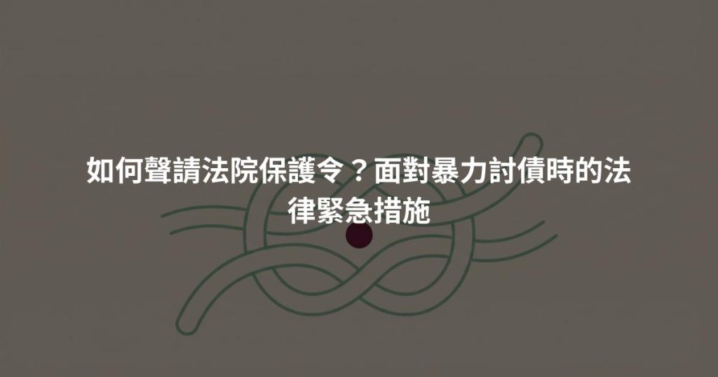如何聲請法院保護令？面對暴力討債時的法律緊急措施
