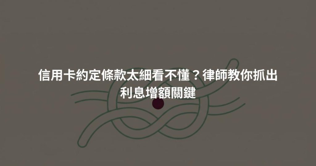 信用卡約定條款太細看不懂？律師教你抓出利息增額關鍵