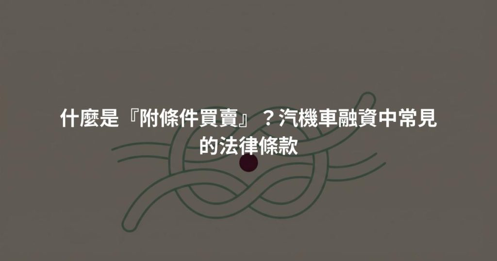 什麼是『附條件買賣』？汽機車融資中常見的法律條款