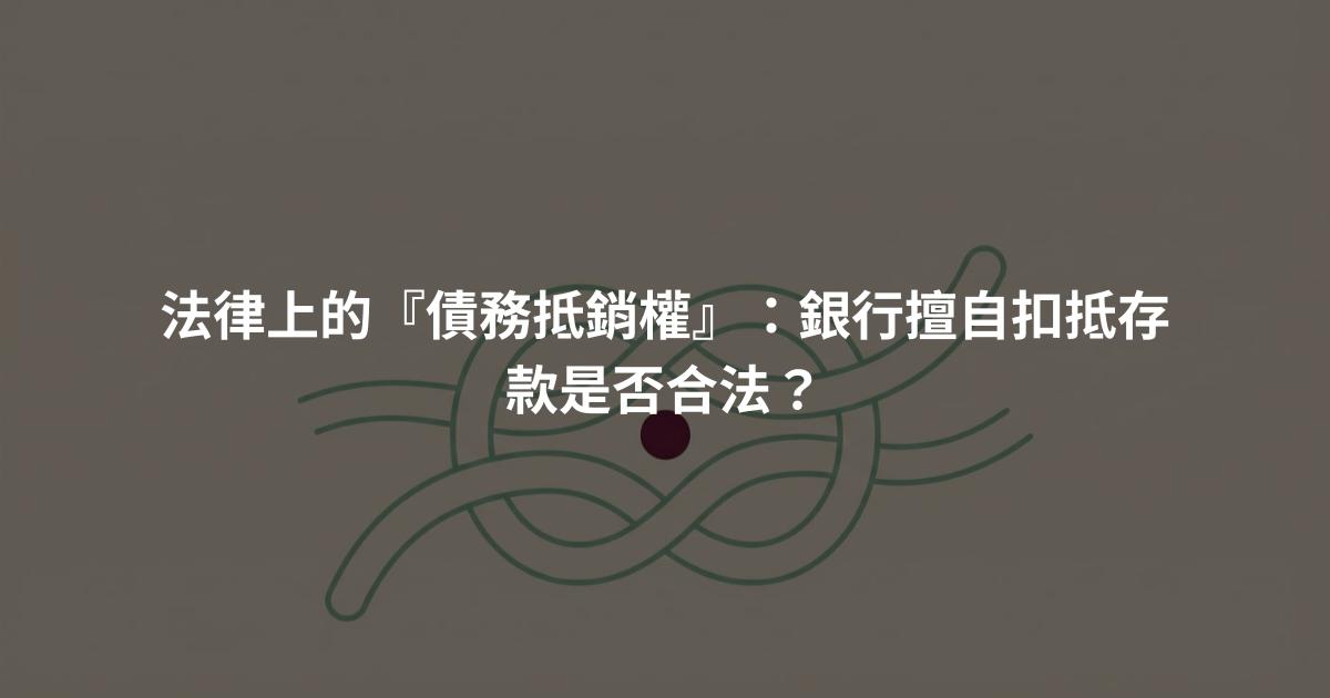 法律上的『債務抵銷權』:銀行擅自扣抵存款是否合法?