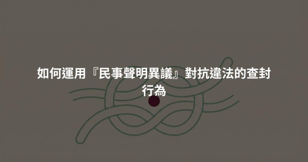 如何運用『民事聲明異議』對抗違法的查封行為