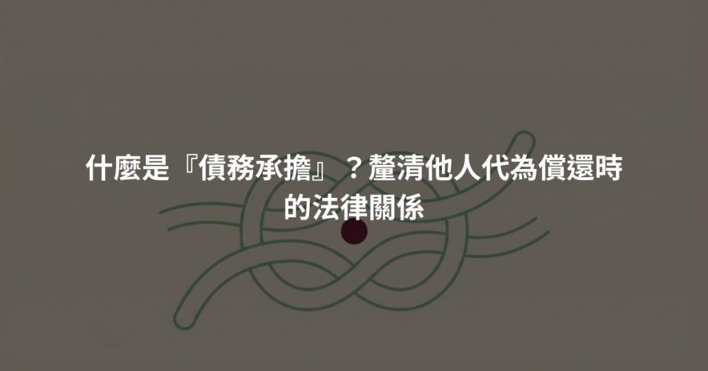 什麼是『債務承擔』？釐清他人代為償還時的法律關係