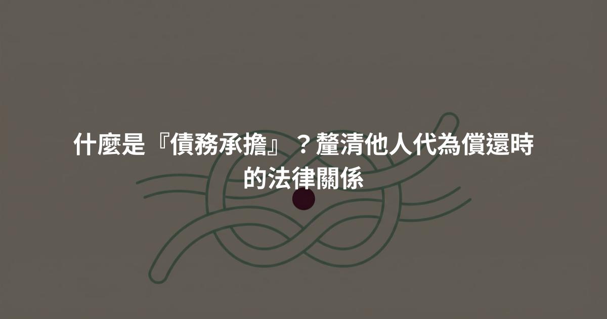 什麼是『債務承擔』？釐清他人代為償還時的法律關係