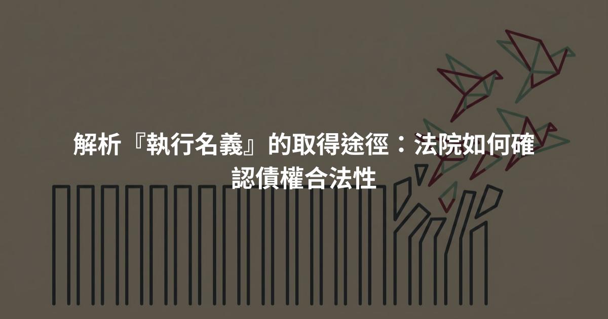 解析『執行名義』的取得途徑:法院如何確認債權合法性