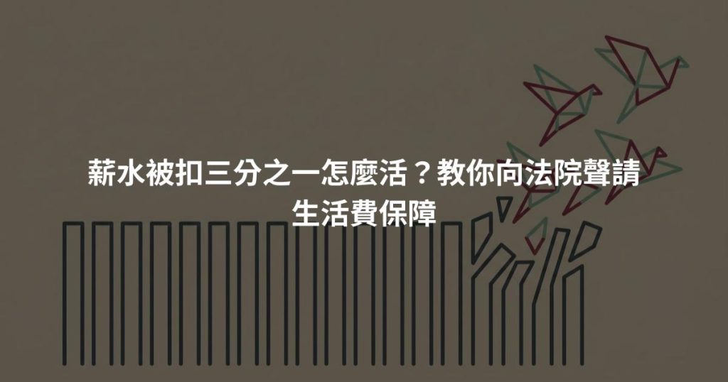 薪水被扣三分之一怎麼活？教你向法院聲請生活費保障