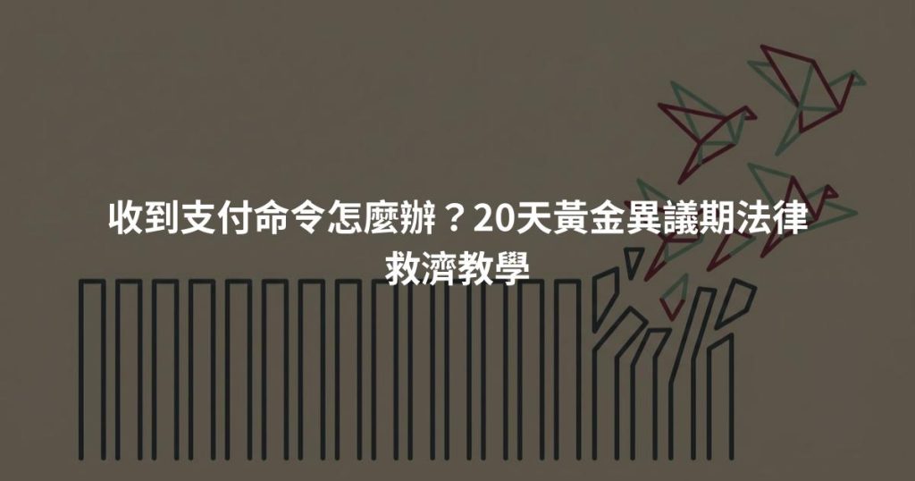 收到支付命令怎麼辦？20天黃金異議期法律救濟教學