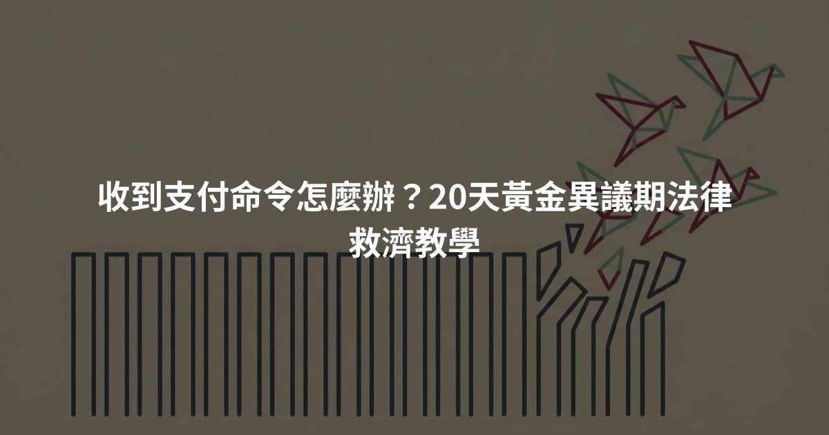 收到支付命令怎麼辦?20天黃金異議期法律救濟教學