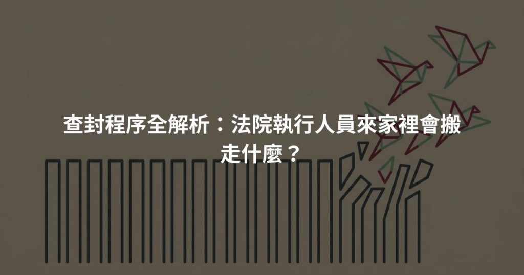 查封程序全解析：法院執行人員來家裡會搬走什麼？