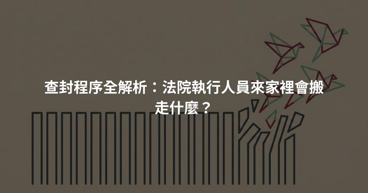 查封程序全解析：法院執行人員來家裡會搬走什麼？