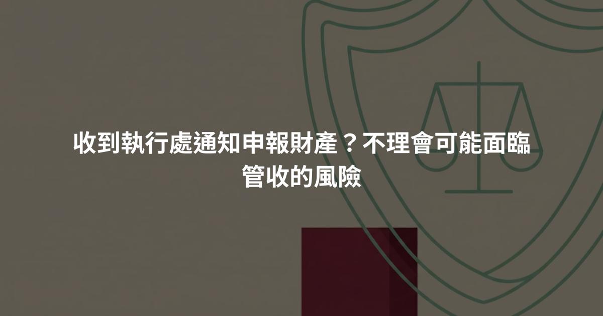 收到執行處通知申報財產？不理會可能面臨管收的風險