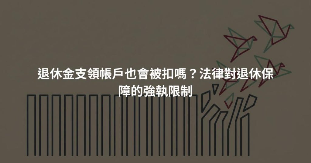 退休金支領帳戶也會被扣嗎？法律對退休保障的強執限制