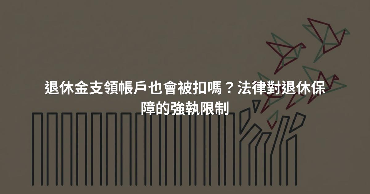 退休金支領帳戶也會被扣嗎？法律對退休保障的強執限制