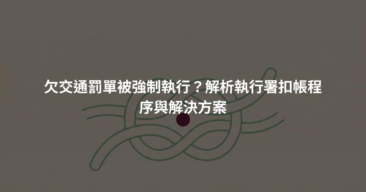 欠交通罰單被強制執行?解析執行署扣帳程序與解決方案