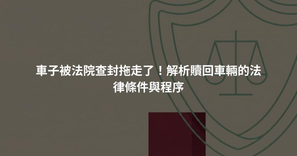 車子被法院查封拖走了！解析贖回車輛的法律條件與程序