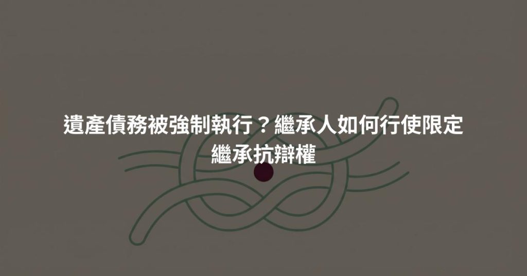 遺產債務被強制執行？繼承人如何行使限定繼承抗辯權
