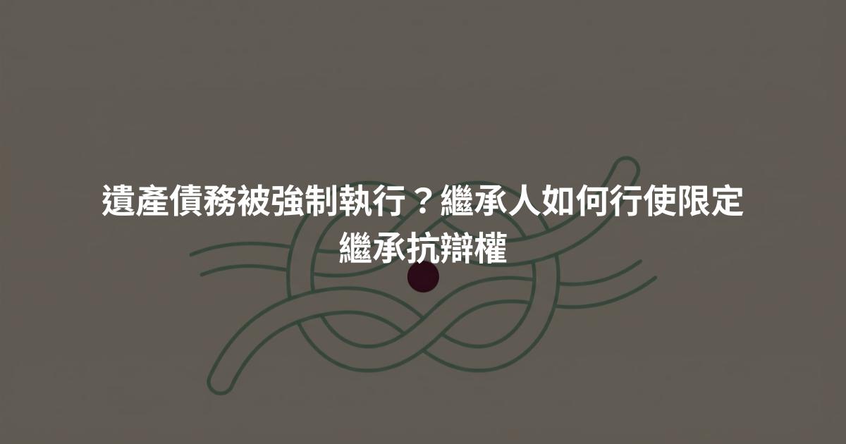 遺產債務被強制執行？繼承人如何行使限定繼承抗辯權