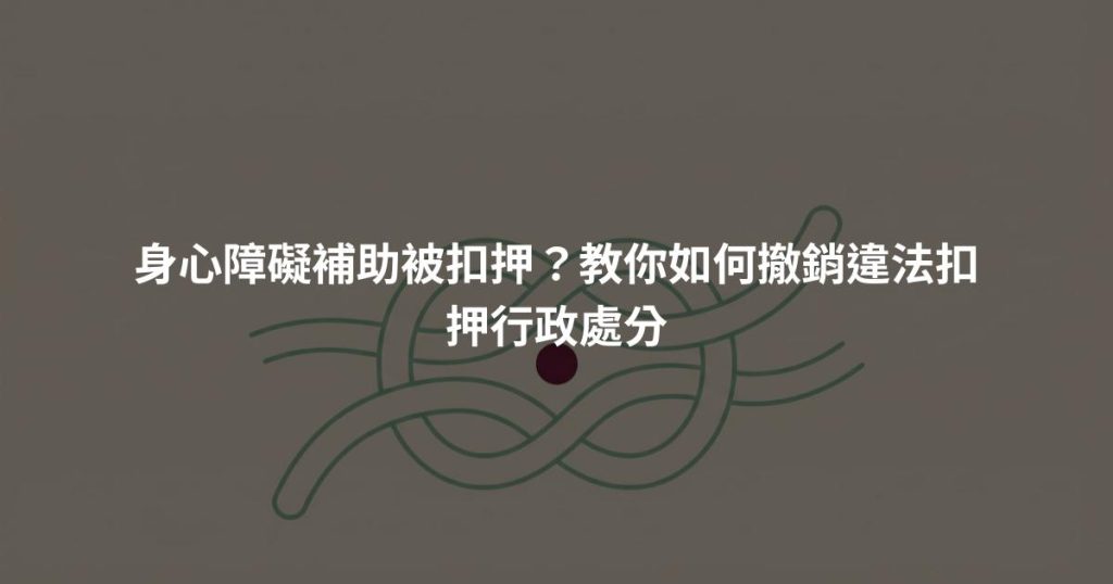 身心障礙補助被扣押？教你如何撤銷違法扣押行政處分
