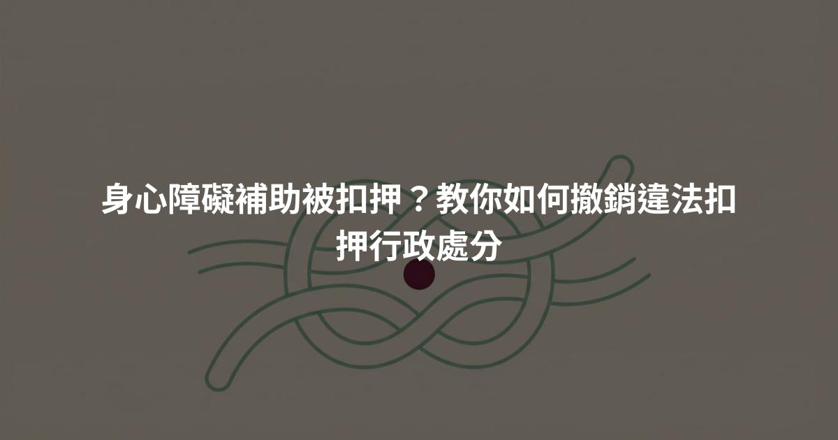 身心障礙補助被扣押？教你如何撤銷違法扣押行政處分
