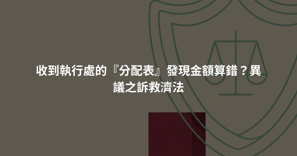收到執行處的『分配表』發現金額算錯?異議之訴救濟法