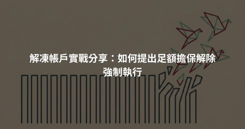 解凍帳戶實戰分享：如何提出足額擔保解除強制執行