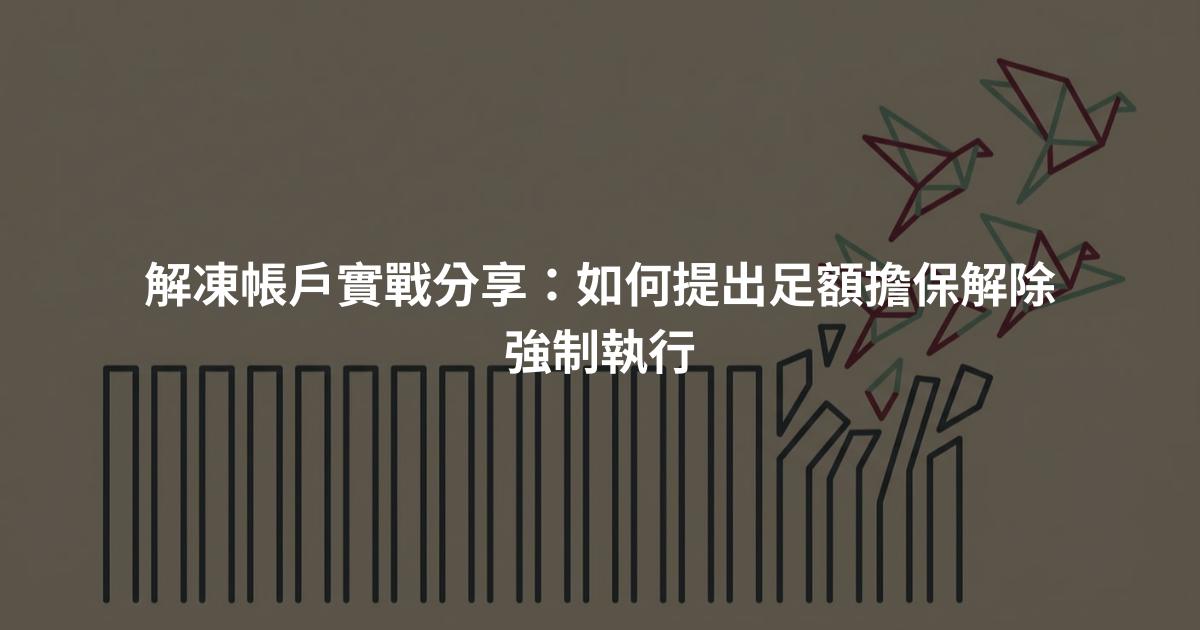 解凍帳戶實戰分享：如何提出足額擔保解除強制執行