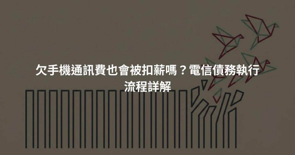 欠手機通訊費也會被扣薪嗎？電信債務執行流程詳解